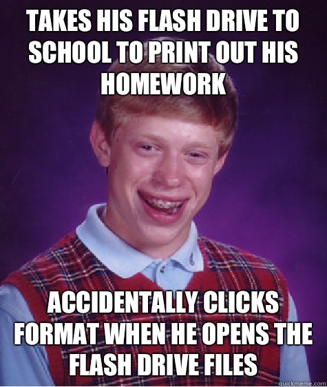 Takes his flash drive to school to print out his homework Accidentally clicks format when he opens the flash drive files - Takes his flash drive to school to print out his homework Accidentally clicks format when he opens the flash drive files  Bad Luck Brian