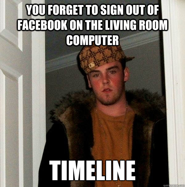 you forget to sign out of facebook on the living room computer timeline  Scumbag Steve