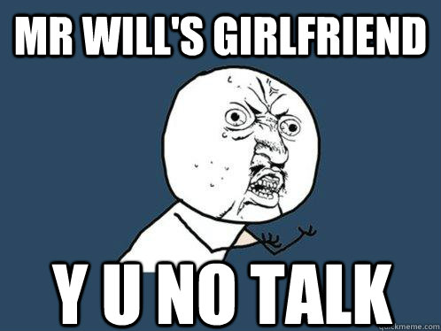 mr will's girlfriend y u no talk - mr will's girlfriend y u no talk  Y U No