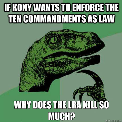 if kony wants to enforce the ten commandments as law why does the lra kill so much?  Philosoraptor