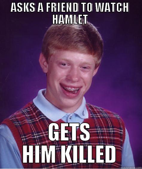 ACT 4 - ASKS A FRIEND TO WATCH HAMLET GETS HIM KILLED Bad Luck Brian