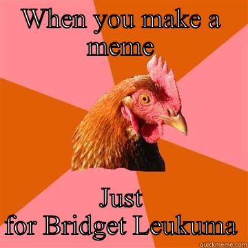 My Meme - WHEN YOU MAKE A MEME JUST FOR BRIDGET LEUKUMA Anti-Joke Chicken