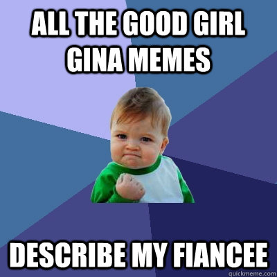 All the Good Girl Gina memes describe my fiancee  Success Kid