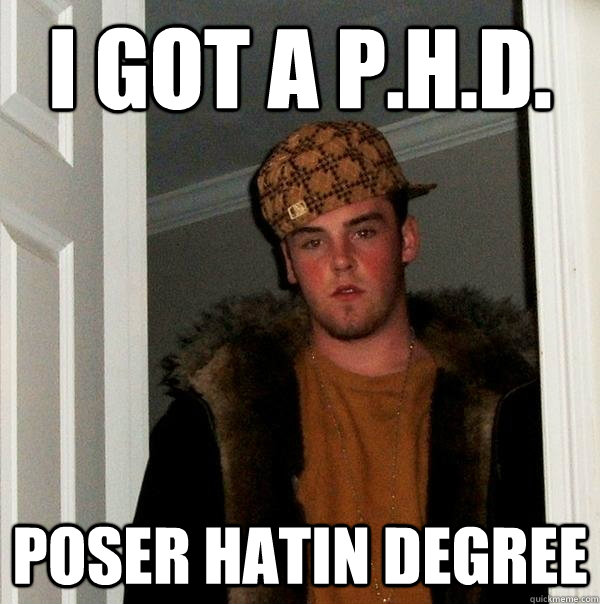 i got a p.h.d. poser hatin degree  Scumbag Steve