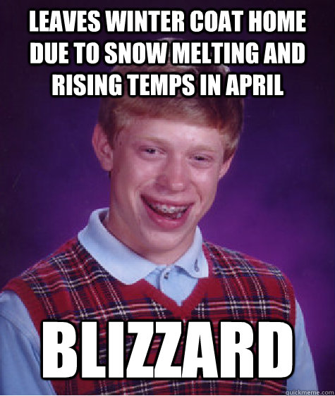 Leaves Winter Coat home due to snow melting and rising temps in april blizzard  Bad Luck Brian