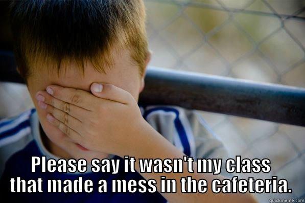  PLEASE SAY IT WASN'T MY CLASS THAT MADE A MESS IN THE CAFETERIA. Confession kid