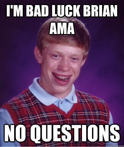 I'm Bad Luck Brian AMA No questions  Bad Luck Brian