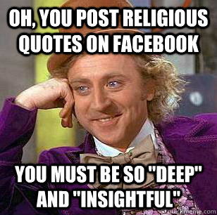 Oh, you post religious quotes on Facebook  You must be so 