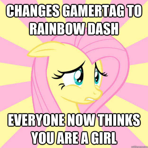 Changes Gamertag to Rainbow Dash Everyone now thinks  you are a girl  Socially awkward brony