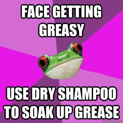 face getting greasy use dry shampoo to soak up grease  Foul Bachelorette Frog