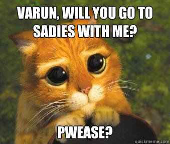 Varun, Will you go to sadies with me? pwease?  Puss in boots