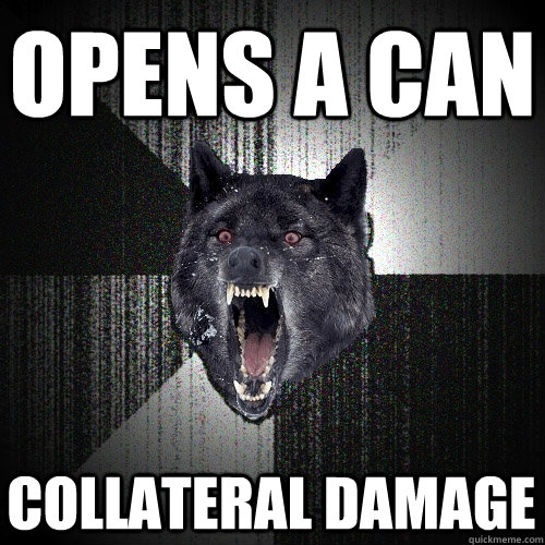 Opens a CAN COLLATERAL DAMAGE - Opens a CAN COLLATERAL DAMAGE  Insanity Wolf