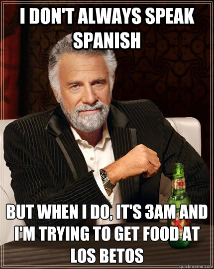 I don't always speak spanish  But when I do, it's 3am and i'm trying to get food at los betos - I don't always speak spanish  But when I do, it's 3am and i'm trying to get food at los betos  The Most Interesting Man In The World