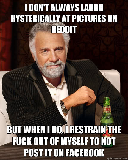 I don't always laugh hysterically at pictures on reddit But when i do, i restrain the fuck out of myself to not post it on facebook  Dos Equis man