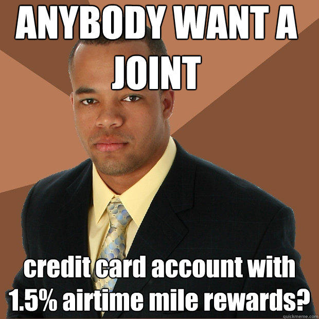 ANYBODY WANT A JOINT credit card account with 1.5% airtime mile rewards? - ANYBODY WANT A JOINT credit card account with 1.5% airtime mile rewards?  Successful Black Man