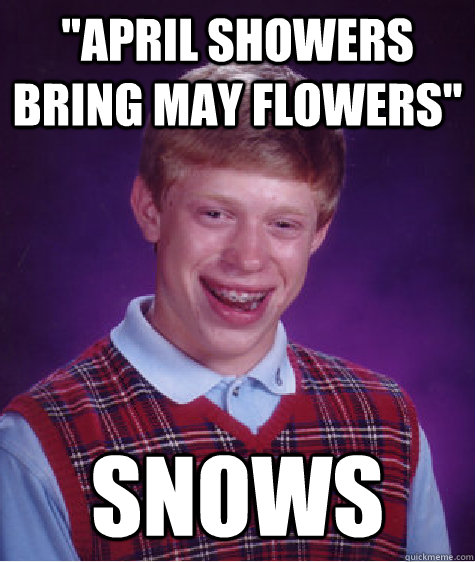 April Showers Bring May Flowers Snows Bad Luck Brian Quickmeme 