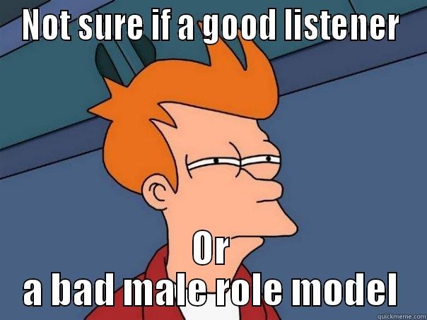 NOT SURE IF A GOOD LISTENER OR A BAD MALE ROLE MODEL Futurama Fry