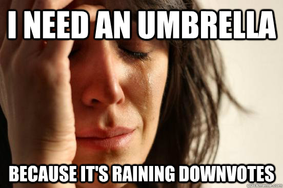 I need an umbrella because it's raining downvotes  First World Problems