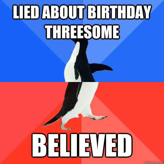 lied about birthday threesome believed  Socially Awkward Awesome Penguin