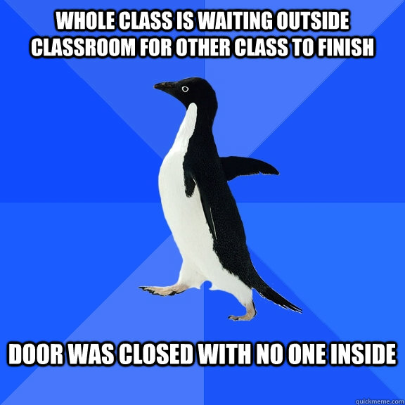 Whole class is waiting outside classroom for other class to finish  Door was closed with no one inside   Socially Awkward Penguin