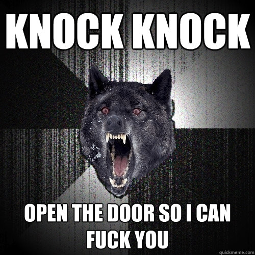 Knock Knock open the door so i can fuck you  Insanity Wolf