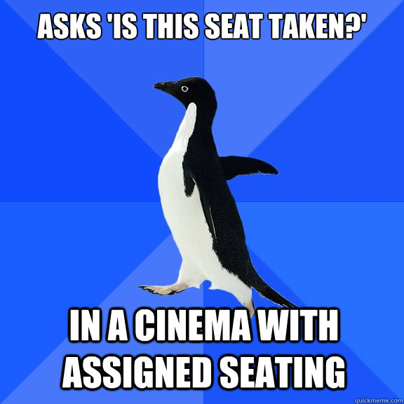 Asks 'Is this seat taken?' In a cinema with assigned seating   - Asks 'Is this seat taken?' In a cinema with assigned seating    Socially Awkward Penguin