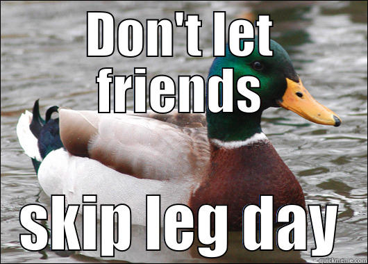 DON'T LET FRIENDS SKIP LEG DAY Actual Advice Mallard