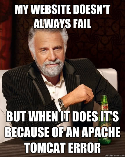 My website doesn't always fail But when it does it's because of an APACHE TOMCAT error - My website doesn't always fail But when it does it's because of an APACHE TOMCAT error  The Most Interesting Man In The World