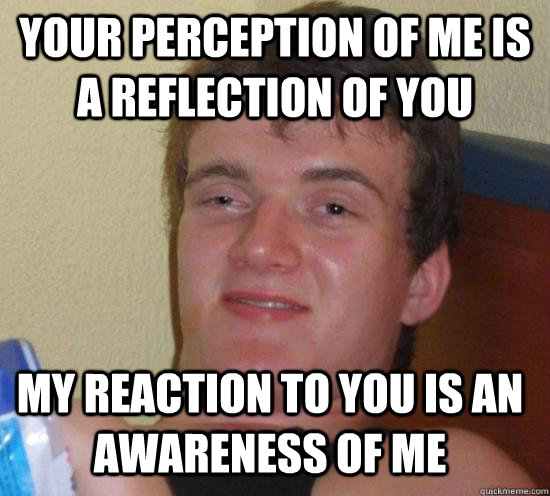 Your perception of me is a reflection of you My reaction to you is an awareness of me - Your perception of me is a reflection of you My reaction to you is an awareness of me  Misc