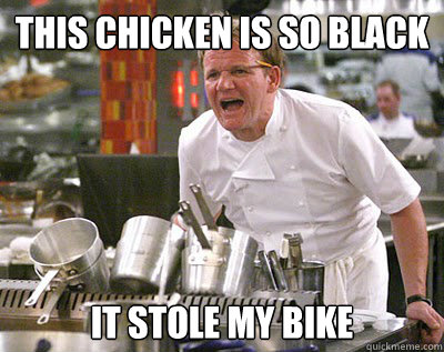 This chicken is so black it stole my bike  Chef Ramsay