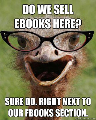 Do we sell Ebooks here? Sure do. right next to our fbooks section.  Judgmental Bookseller Ostrich