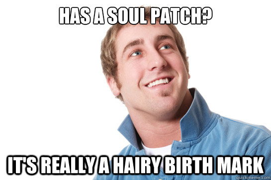 Has a soul patch? It's really a hairy birth mark - Has a soul patch? It's really a hairy birth mark  Misunderstood D-Bag