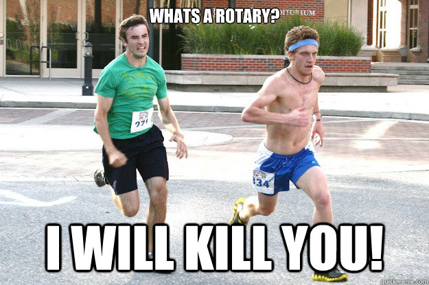 Whats a Rotary? I will kill you!  