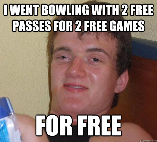 I went bowling with 2 free passes for 2 free games For Free  10 Guy