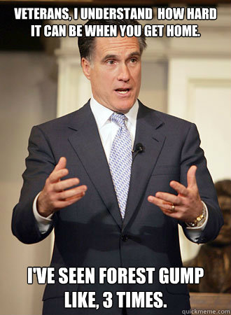 Veterans, I understand  how hard it can be when you get home. I've seen Forest Gump like, 3 times. - Veterans, I understand  how hard it can be when you get home. I've seen Forest Gump like, 3 times.  Relatable Romney