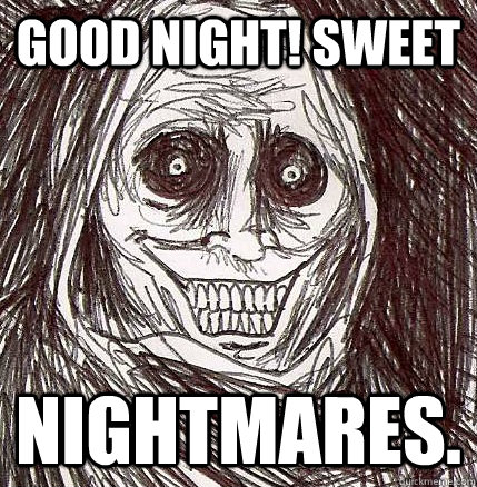 good night! sweet nightmares.  Horrifying Houseguest