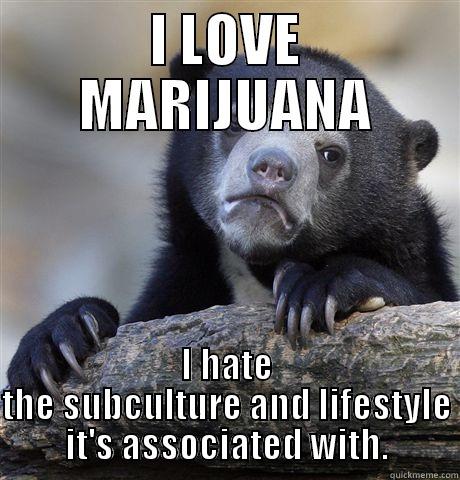 I LOVE MARIJUANA I HATE THE SUBCULTURE AND LIFESTYLE IT'S ASSOCIATED WITH. Confession Bear