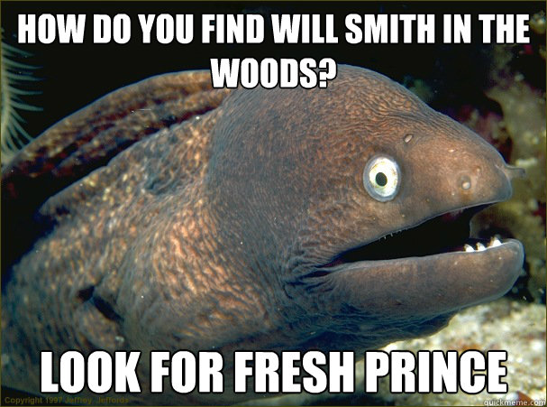 How do you find will smith in the woods? Look for fresh prince - How do you find will smith in the woods? Look for fresh prince  Bad Joke Eel