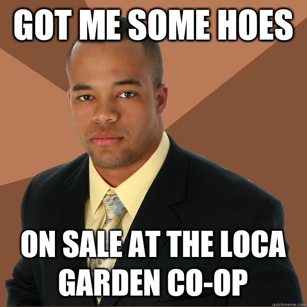 Got me some hoes On sale at the loca garden co-op - Got me some hoes On sale at the loca garden co-op  Successful Black Man