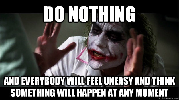 Do nothing and everybody will feel uneasy and think something will happen at any moment  Joker Mind Loss