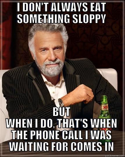 I DON'T ALWAYS EAT SOMETHING SLOPPY BUT WHEN I DO, THAT'S WHEN THE PHONE CALL I WAS WAITING FOR COMES IN The Most Interesting Man In The World