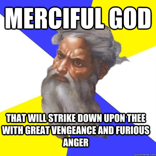 Merciful god That will strike down upon thee with great vengeance and furious anger  - Merciful god That will strike down upon thee with great vengeance and furious anger   Advice God