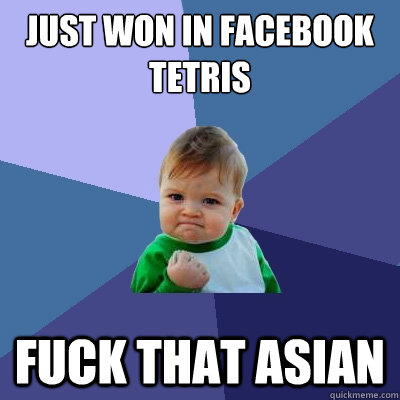 Just won in facebook tetris Fuck that asian - Just won in facebook tetris Fuck that asian  Success Kid