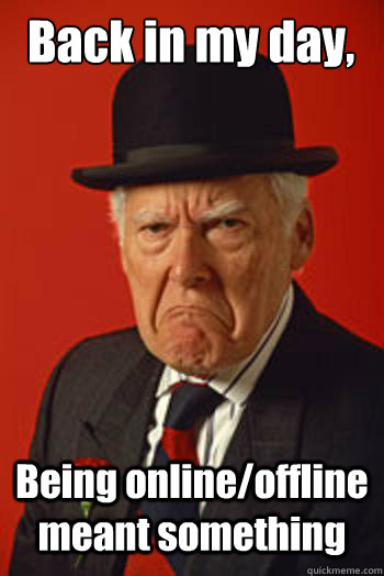 Back in my day, Being online/offline meant something  - Back in my day, Being online/offline meant something   Pissed old guy