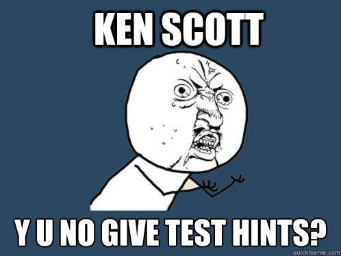 KEN SCOTT Y U NO give test hints? - KEN SCOTT Y U NO give test hints?  Y U No