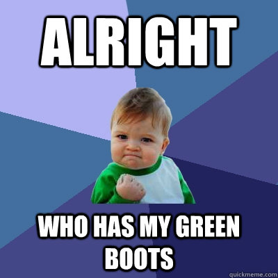 Alright Who has my green boots - Alright Who has my green boots  Success Kid