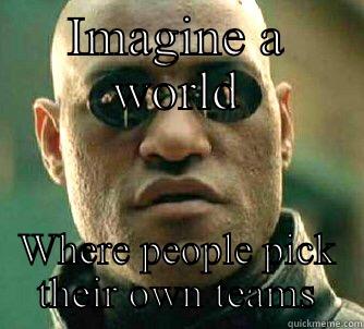 IMAGINE A WORLD WHERE PEOPLE PICK THEIR OWN TEAMS Matrix Morpheus