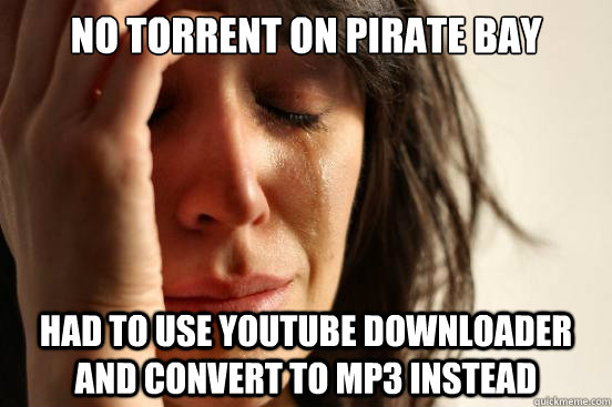 No torrent on pirate bay  Had to use youtube downloader and convert to mp3 instead - No torrent on pirate bay  Had to use youtube downloader and convert to mp3 instead  First World Problems