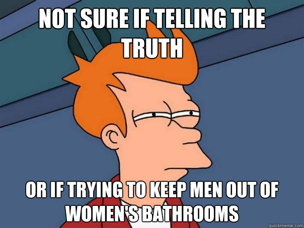 Not sure if telling the truth or if trying to keep men out of women's bathrooms  Futurama Fry