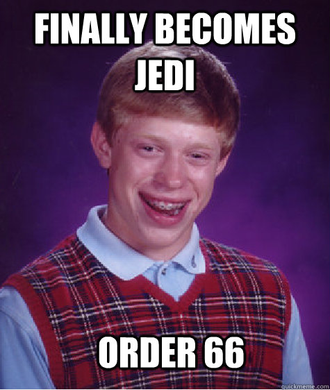 Finally becomes jedi order 66  Bad Luck Brian